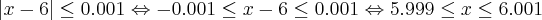 \left|x-6 \right|\leq0.001 \Leftrightarrow -0.001\leq x-6\leq0.001\Leftrightarrow 5.999\leq x \leq6.001