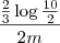 \frac {\frac {2} {3} \log {\frac{10}{2}} }{2m}