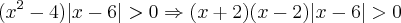 (x^2-4)|x-6|>0\Rightarrow(x+2)(x-2)|x-6|>0 (x^2-4)|x-6|>0\Rightarrow(x+2)(x-2)|x-6|>0