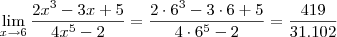 \lim_{x\to 6} \frac{2{x}^{3}-3x+5}{4{x}^{5}-2} =  \frac{2\cdot 6^3 - 3\cdot 6 + 5}{4\cdot 6^5 - 2} = \frac{419}{31.102}