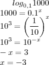 {log}_{0,1}1000\\
1000=0.1^x\\
10^3=\left(\frac{1}{10} \right)^x\\
10^3=10^{-x}\\
-x=3\\
x=-3\\ {log}_{0,1}1000\\
1000=0.1^x\\
10^3=\left(\frac{1}{10} \right)^x\\
10^3=10^{-x}\\
-x=3\\
x=-3\\