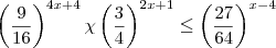 \left({\frac{9}{16}} \right)^{4x+4} \chi \left({\frac{3}{4}} \right)^{2x+1}\leq \left({\frac{27}{64}} \right)^{x-4} \left({\frac{9}{16}} \right)^{4x+4} \chi \left({\frac{3}{4}} \right)^{2x+1}\leq \left({\frac{27}{64}} \right)^{x-4}