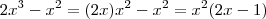 2x^3 -x^2 = (2x)x^2 - x^2 = x^2(2x -1) 2x^3 -x^2 = (2x)x^2 - x^2 = x^2(2x -1)