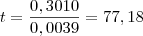 t=\frac{0,3010}{0,0039}=77,18 t=\frac{0,3010}{0,0039}=77,18