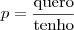 p=\dfrac{\text{quero}}{\text{tenho}}