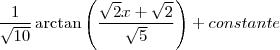 \frac{1}{\sqrt{10}}\arctan\left({\frac{\sqrt{2}x+\sqrt{2}}{\sqrt{5}}\right) + constante \frac{1}{\sqrt{10}}\arctan\left({\frac{\sqrt{2}x+\sqrt{2}}{\sqrt{5}}\right) + constante