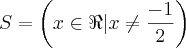S = \left({x\in\Re | x \neq\frac{-1}{2} \right) S = \left({x\in\Re | x \neq\frac{-1}{2} \right)