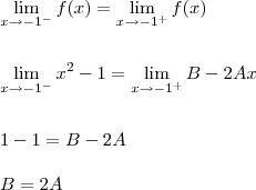 \\ \lim_{x \to - 1^-} f(x) = \lim_{x \to - 1^+} f(x) \\\\\\ \lim_{x \to - 1^-} x^2 - 1 = \lim_{x \to - 1^+} B - 2Ax \\\\\\ 1 - 1 = B - 2A \\\\ B = 2A
