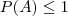 P(A) \le 1 P(A) \le 1