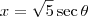 x = \sqrt{5} \sec \theta