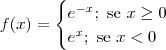 f(x) = \begin{cases}e^{-x};\textrm{ se }x \geq 0 \\ e^{x};\textrm{ se }x < 0\end{cases} f(x) = \begin{cases}e^{-x};\textrm{ se }x \geq 0 \\ e^{x};\textrm{ se }x < 0\end{cases}