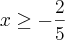 x\geq -\frac{2}{5} x\geq -\frac{2}{5}
