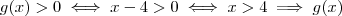 g(x) > 0 \iff x- 4 > 0 \iff x > 4 \implies g(x) g(x) > 0 \iff x- 4 > 0 \iff x > 4 \implies g(x)