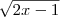 \sqrt {2x-1} \sqrt {2x-1}
