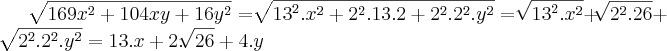 \sqrt[]{169{x}^{2}+104xy+16{y}^{2}} = \sqrt[]{{13}^{2}.{x}^{2}+{2}^{2}.13.2+{2}^{2}.{2}^{2}.{y}^{2}}=\sqrt[]{{13}^{2}.{x}^{2}}+\sqrt[]{{2}^{2}.26}+\sqrt[]{{2}^{2}.{2}^{2}.{y}^{2}}= 13.x + 2.\sqrt[]{26}+ 4.y