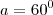 a = 60^0