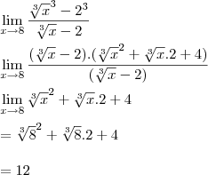 \\\\ \lim_{x\rightarrow8}\frac{\sqrt[3]x^{3}-2^{3}}{\sqrt[3]x-2} \\\\ \lim_{x\rightarrow8}\frac{(\sqrt[3]x-2).(\sqrt[3]x^{2}+\sqrt[3]x.2+4)}{(\sqrt[3]x-2)} \\\\ \lim_{x\rightarrow8}\sqrt[3]x^{2}+\sqrt[3]x.2+4 \\\\ =\sqrt[3]8^{2}+\sqrt[3]8.2+4 \\\\=12