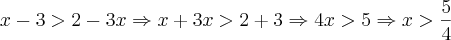 x-3>2-3x \Rightarrow x+3x>2+3 \Rightarrow 4x>5 \Rightarrow x>\frac{5}{4}