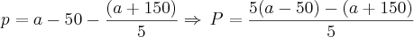 p=a-50-\frac{(a+150)}{5}\Rightarrow\,P=\frac{5(a-50)-(a+150)}{5} p=a-50-\frac{(a+150)}{5}\Rightarrow\,P=\frac{5(a-50)-(a+150)}{5}