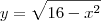 y = \sqrt{ 16 - x^2} y = \sqrt{ 16 - x^2}