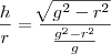 \frac{h}{r}= \frac{\sqrt[]{g^2-r^2}}{\frac{g^2-r^2}{g}}