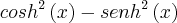 {cosh}^{2}\left(x \right) - {senh}^{2}\left(x \right) {cosh}^{2}\left(x \right) - {senh}^{2}\left(x \right)