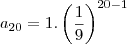 a_{20}&=&1.\left(\frac{1}{9}\right)^{20-1} a_{20}&=&1.\left(\frac{1}{9}\right)^{20-1}