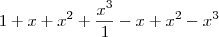 1 + x + x^2 + \frac{x^3}{1} - x +x^2 - x^3