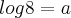 log 8 = a