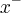 {x}^{-} {x}^{-}