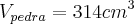 {V}_{pedra}=314{cm}^{3}