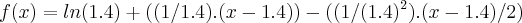 f(x)=ln(1.4)+((1/1.4).(x-1.4))-((1/({1.4})^{2}).(x-1.4)/2)