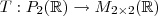 T:P_2(\mathbb{R}) \rightarrow M_{2\times 2}(\mathbb{R}) T:P_2(\mathbb{R}) \rightarrow M_{2\times 2}(\mathbb{R})