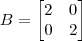 B = \begin{bmatrix}2 & 0 \\ 0 & 2\end{bmatrix}