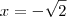 x=-\sqrt{2} x=-\sqrt{2}