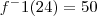 f^-1(24) = 50 f^-1(24) = 50