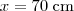 x = 70\;\mbox{cm} x = 70\;\mbox{cm}