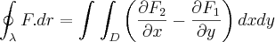 \oint_{\lambda}^{}F.dr = \int_{}^{}\int_{D}^{}\left(\frac{\partial F_2}{\partial x}- \frac{\partial F_1}{\partial y} \right)dxdy \oint_{\lambda}^{}F.dr = \int_{}^{}\int_{D}^{}\left(\frac{\partial F_2}{\partial x}- \frac{\partial F_1}{\partial y} \right)dxdy