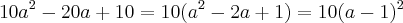 {10a}^{2} - 20a + 10 = 10({a}^{2} -2a +1) = 10({a-1})^{2} {10a}^{2} - 20a + 10 = 10({a}^{2} -2a +1) = 10({a-1})^{2}