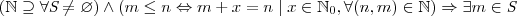 ( \mathbb{N} \supseteq \forall \textit{S} \neq \varnothing ) \wedge
( m \leq n \Leftrightarrow m + x = n \mid x \in \mathbb{N}_{0}, \forall (n,
m) \in \mathbb{N} ) \Rightarrow \exists m \in \textit{S} ( \mathbb{N} \supseteq \forall \textit{S} \neq \varnothing ) \wedge
( m \leq n \Leftrightarrow m + x = n \mid x \in \mathbb{N}_{0}, \forall (n,
m) \in \mathbb{N} ) \Rightarrow \exists m \in \textit{S}