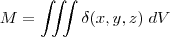 M = \iiint \delta(x,y,z) \; dV M = \iiint \delta(x,y,z) \; dV