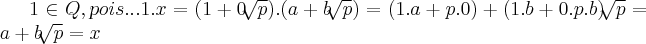 1\in Q,pois...1.x=(1+0\sqrt[]{p}).(a+b\sqrt[]{p})=(1.a+p.0)+(1.b+0.p.b)\sqrt[]{p}=a+b\sqrt[]{p}=x