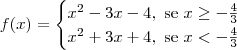 f(x) = \begin{cases}x^2 - 3x - 4, \textrm{ se } x \geq -\frac{4}{3} \\ x^2 + 3x + 4, \textrm{ se } x < -\frac{4}{3} \end{cases}