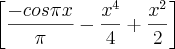 \left[\frac{-cos\pi x}{\pi}-\frac{{x}^{4}}{4}+\frac{{x}^{2}}{2} \right]