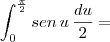 \int_{0}^{\frac{\pi}{2}} sen\,u\, \frac{du}{2} =