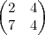 \begin{pmatrix}
   2 & 4  \\ 
   7 & 4
\end{pmatrix}
