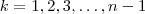 k=1,2,3 , \hdots , n-1 k=1,2,3 , \hdots , n-1