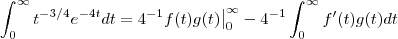 \int_{0}^{\infty} t^{-3/4}e^{-4t}dt = 4^{-1} f(t)g(t)\big|_{0}^{\infty} - 4^{-1} \int_{0}^{\infty} f'(t)g(t) dt \int_{0}^{\infty} t^{-3/4}e^{-4t}dt = 4^{-1} f(t)g(t)\big|_{0}^{\infty} - 4^{-1} \int_{0}^{\infty} f'(t)g(t) dt