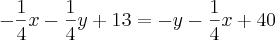 -\frac{1}{4}x-\frac{1}{4}y+13=-y-\frac{1}{4}x+40 -\frac{1}{4}x-\frac{1}{4}y+13=-y-\frac{1}{4}x+40