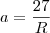 a= \frac{27}{R}